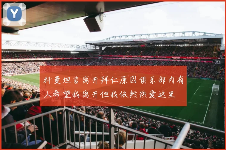 科曼坦言离开拜仁原因俱乐部内有人希望我离开但我依然热爱这里