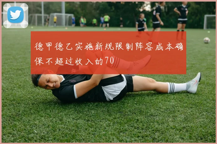 德甲德乙实施新规限制阵容成本确保不超过收入的70