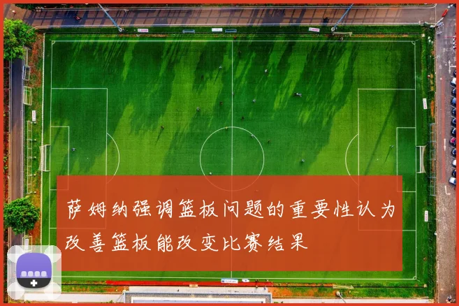 萨姆纳强调篮板问题的重要性认为改善篮板能改变比赛结果